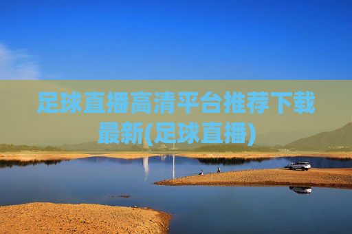足球直播高清平台推荐下载最新(足球直播)