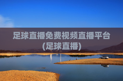 足球直播免费视频直播平台(足球直播)