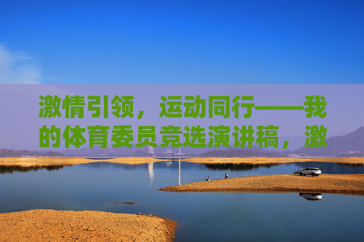 激情引领,运动同行——我的体育委员竞选演讲稿,激情引领,运动同行