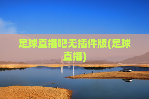 足球直播吧无插件版(足球直播)