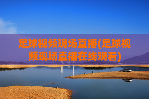 足球视频现场直播(足球视频现场直播在线观看)