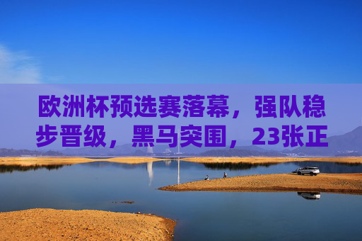 欧洲杯预选赛落幕，强队稳步晋级，黑马突围，23张正赛门票尘埃落定，欧洲杯预选赛落幕，强队稳步晋级黑马突围，23张正赛门票尘埃落定