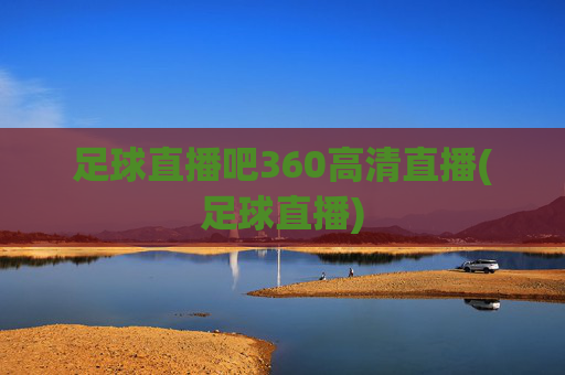 足球直播吧360高清直播(足球直播)
