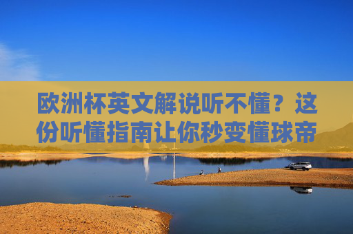 欧洲杯英文解说听不懂?这份听懂指南让你秒变懂球帝!欧洲杯英文解说秒懂指南,秒变懂球帝!