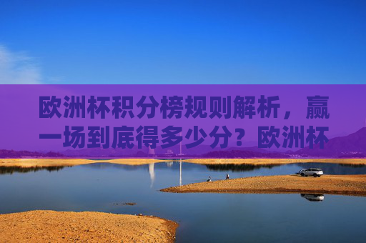 欧洲杯积分榜规则解析,赢一场到底得多少分?欧洲杯积分榜规则,赢一场得多少分?