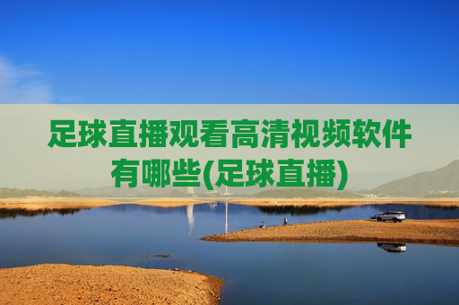 足球直播观看高清视频软件有哪些(足球直播)