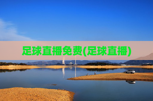 足球直播免费(足球直播)