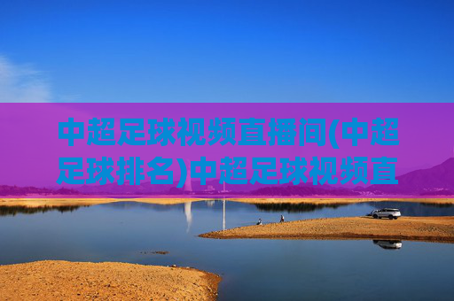 中超足球视频直播间(中超足球排名)中超足球视频直播间(中超足球排名)