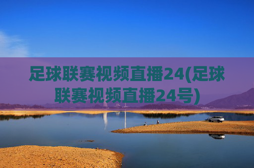 足球联赛视频直播24(足球联赛视频直播24号)