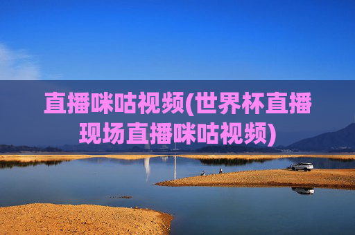 直播咪咕视频(世界杯直播现场直播咪咕视频)
