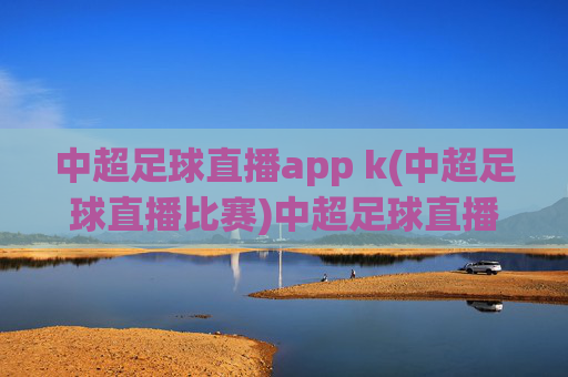 中超足球直播app k(中超足球直播比赛)中超足球直播app(比赛直播)