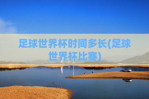 足球世界杯时间多长(足球世界杯比赛)