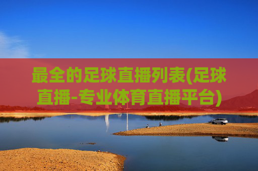 最全的足球直播列表(足球直播-专业体育直播平台)
