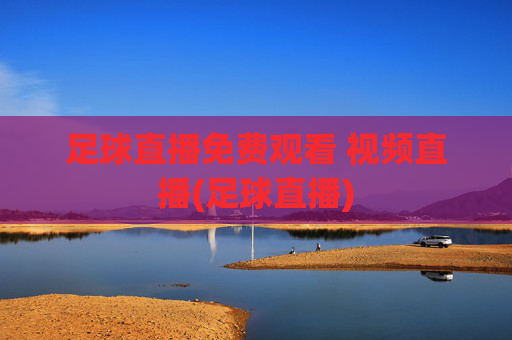 足球直播免费观看 视频直播(足球直播)