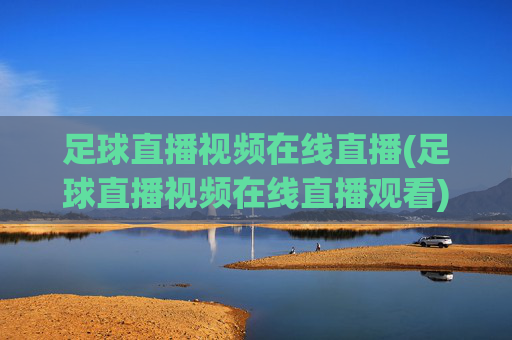 足球直播视频在线直播(足球直播视频在线直播观看)