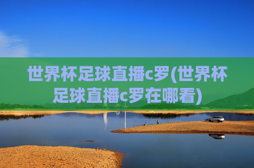 世界杯足球直播c罗(世界杯足球直播c罗在哪看)
