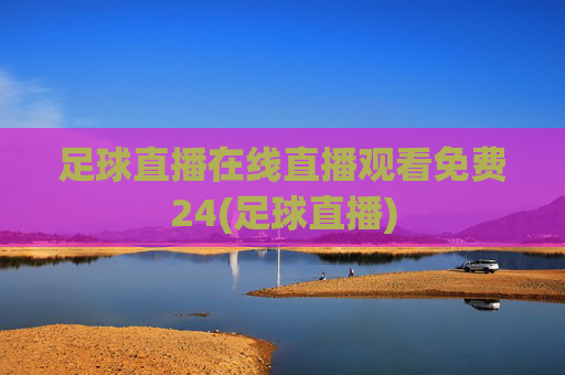 足球直播在线直播观看免费24(足球直播)