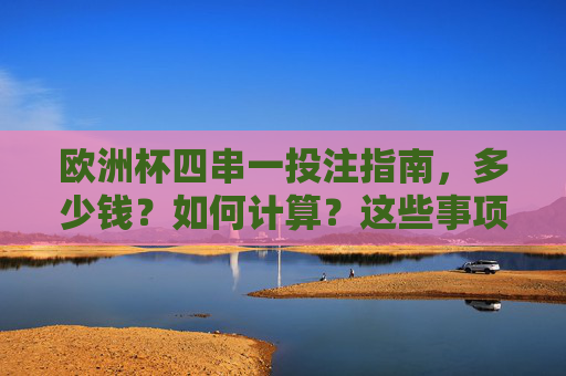 欧洲杯四串一投注指南,多少钱?如何计算?这些事项要注意,欧洲杯四串一投注指南,金额计算与注意事项