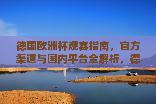 德国欧洲杯观赛指南，官方渠道与国内平台全解析，德国欧洲杯观赛指南，官方渠道与国内平台全解析