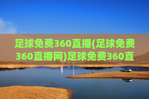 足球免费360直播(足球免费360直播网)足球免费360直播网