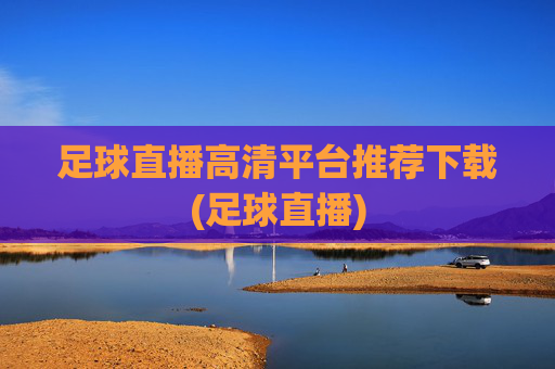 足球直播高清平台推荐下载(足球直播)