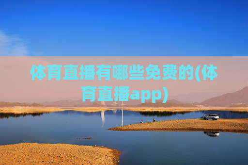 体育直播有哪些免费的(体育直播app)