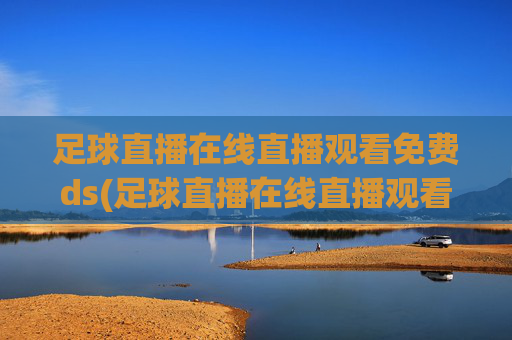 足球直播在线直播观看免费ds(足球直播在线直播观看免费国足)(1)
