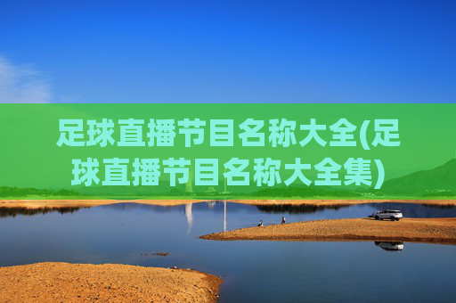 足球直播节目名称大全(足球直播节目名称大全集)