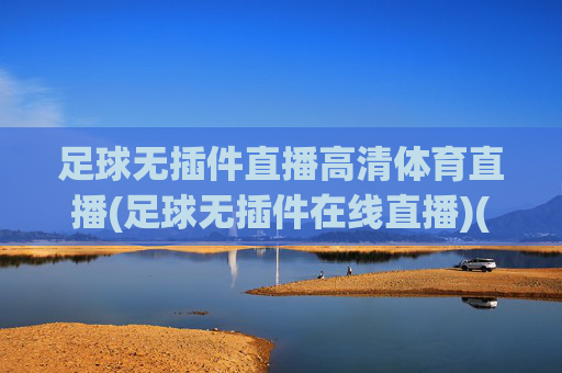 足球无插件直播高清体育直播(足球无插件在线直播)(1)足球无插件高清在线直播