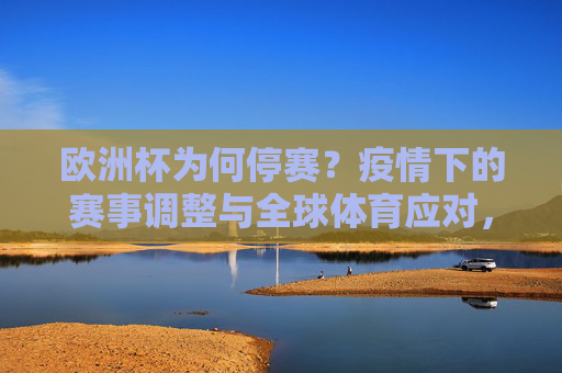 欧洲杯为何停赛?疫情下的赛事调整与全球体育应对,欧洲杯因疫情停赛,赛事调整与全球体育应对