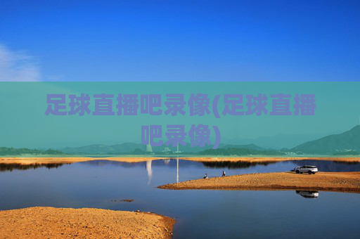 足球直播吧录像(足球直播吧录像)