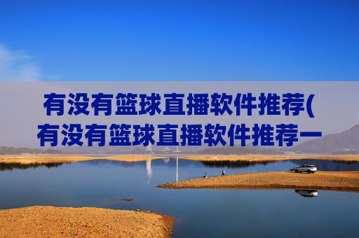 有没有篮球直播软件推荐(有没有篮球直播软件推荐一下)篮球直播软件推荐