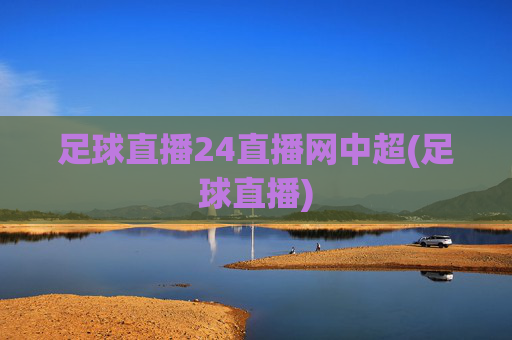 足球直播24直播网中超(足球直播)