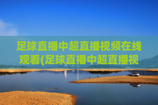 足球直播中超直播视频在线观看(足球直播中超直播视频在线观看免费)