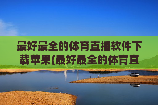 最好最全的体育直播软件下载苹果(最好最全的体育直播软件下载苹果版)最好最全的体育直播软件苹果版下载