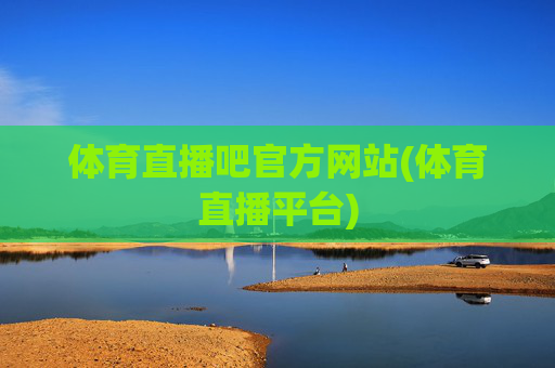 体育直播吧官方网站(体育直播平台)