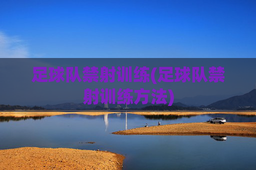 足球队禁射训练(足球队禁射训练方法)