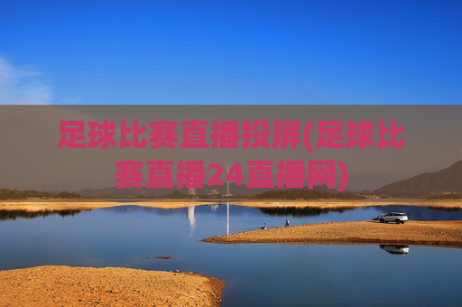 足球比赛直播投屏(足球比赛直播24直播网)