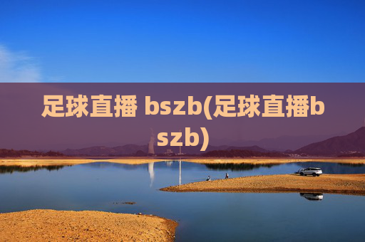 足球直播 bszb(足球直播bszb)