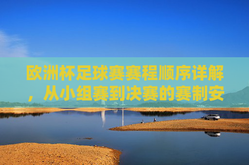 欧洲杯足球赛赛程顺序详解,从小组赛到决赛的赛制安排,欧洲杯赛程顺序详解,从小组赛到决赛的赛制安排