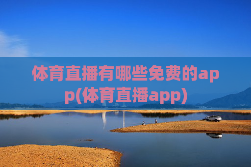 体育直播有哪些免费的app(体育直播app)