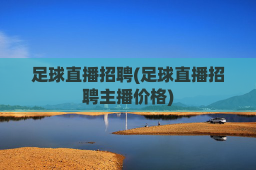 足球直播招聘(足球直播招聘主播价格)