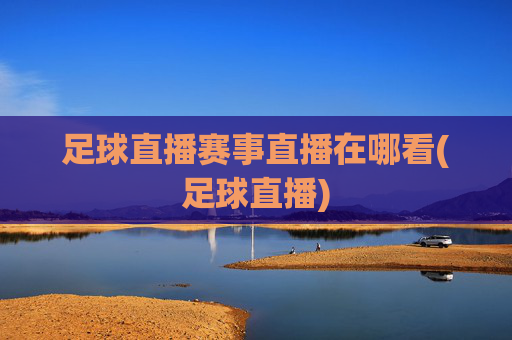 足球直播赛事直播在哪看(足球直播)