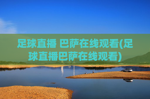 足球直播 巴萨在线观看(足球直播巴萨在线观看)