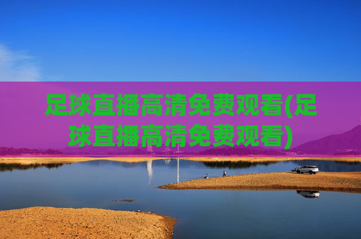 足球直播高清免费观看(足球直播高清免费观看)