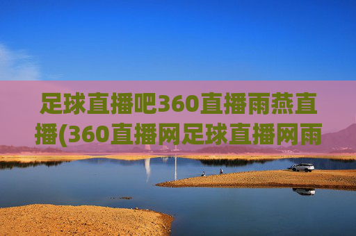 足球直播吧360直播雨燕直播(360直播网足球直播网雨燕雨)