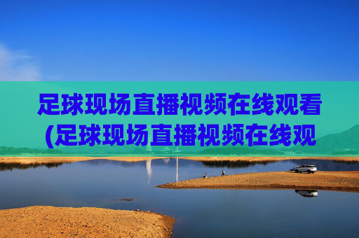 足球现场直播视频在线观看(足球现场直播视频在线观看免费)