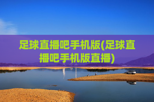 足球直播吧手机版(足球直播吧手机版直播)