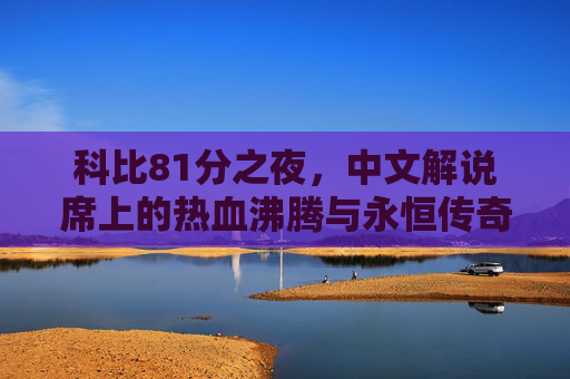 科比81分之夜,中文解说席上的热血沸腾与永恒传奇