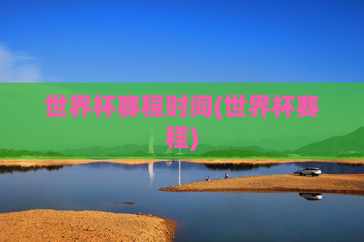 世界杯赛程时间(世界杯赛程)